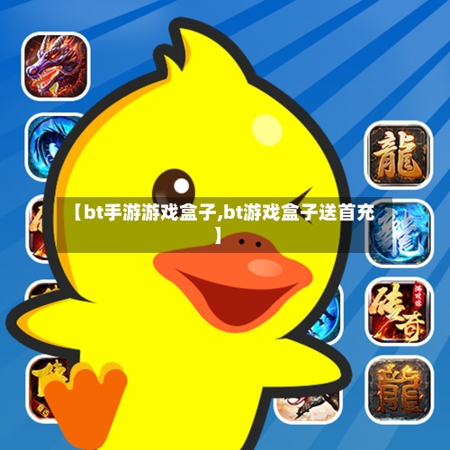 【bt手游游戏盒子,bt游戏盒子送首充】