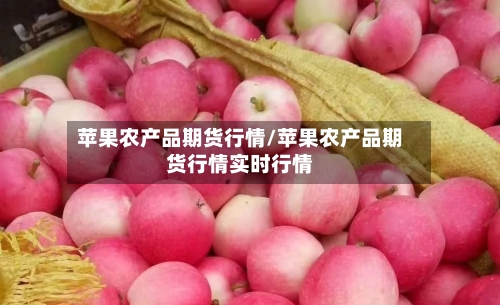 苹果农产品期货行情/苹果农产品期货行情实时行情