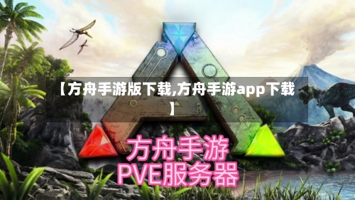 【方舟手游版下载,方舟手游app下载】