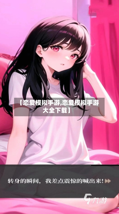 【恋爱模拟手游,恋爱模拟手游大全下载】
