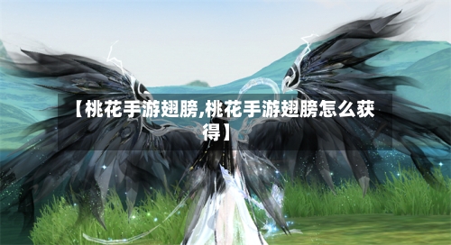 【桃花手游翅膀,桃花手游翅膀怎么获得】-第2张图片