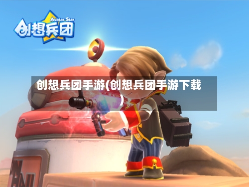 创想兵团手游(创想兵团手游下载)