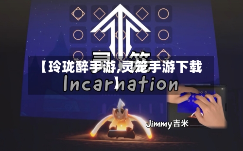 【玲珑醉手游,灵笼手游下载】-第2张图片