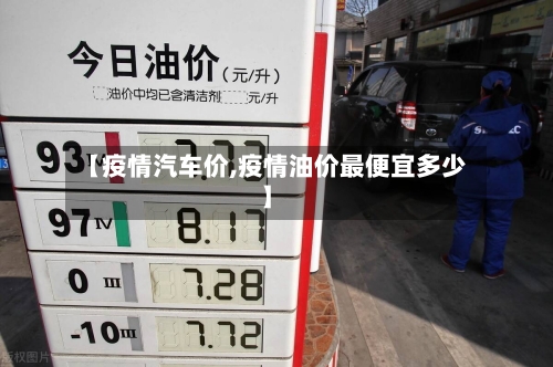 【疫情汽车价,疫情油价最便宜多少】