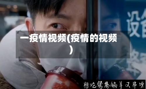 一疫情视频(疫情的视频)
