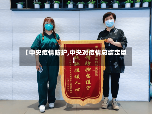 【中央疫情防护,中央对疫情总结定型】-第2张图片