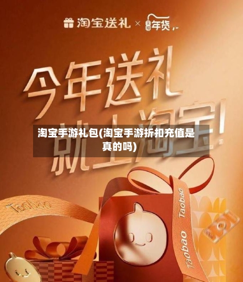 淘宝手游礼包(淘宝手游折扣充值是真的吗)-第2张图片