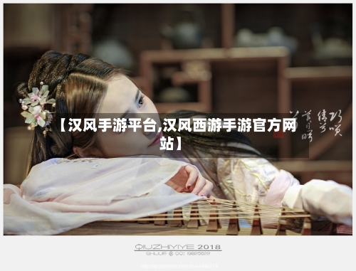 【汉风手游平台,汉风西游手游官方网站】-第3张图片