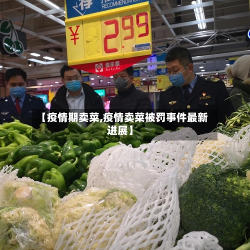 【疫情期卖菜,疫情卖菜被罚事件最新进展】