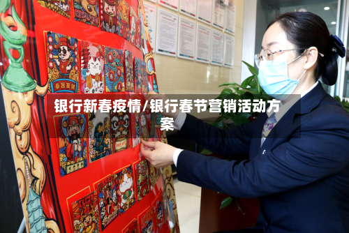 银行新春疫情/银行春节营销活动方案-第3张图片