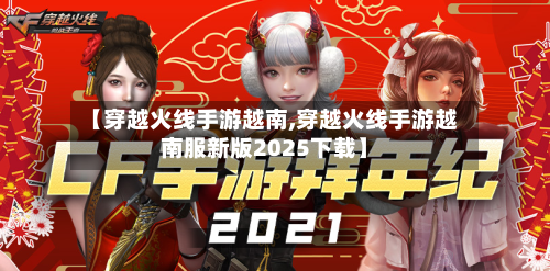 【穿越火线手游越南,穿越火线手游越南服新版2025下载】