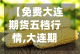 【免费大连期货五档行情,大连期货玉米实时行情】-第2张图片