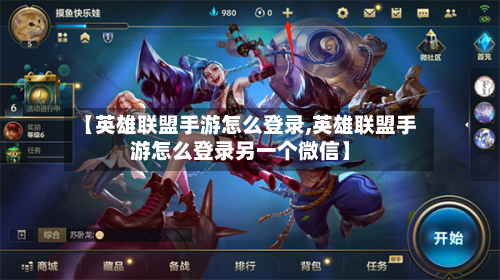 【英雄联盟手游怎么登录,英雄联盟手游怎么登录另一个微信】