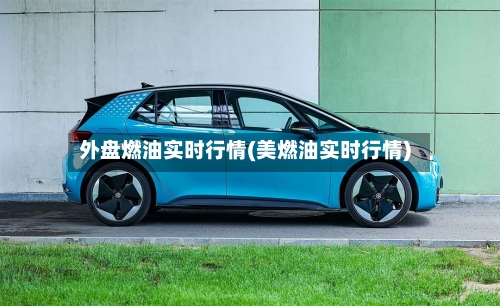 外盘燃油实时行情(美燃油实时行情)-第3张图片