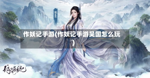 作妖记手游(作妖记手游吴国怎么玩)-第2张图片