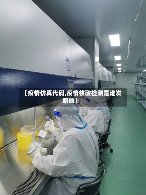 【疫情仿真代码,疫情核酸检测是谁发明的】-第3张图片