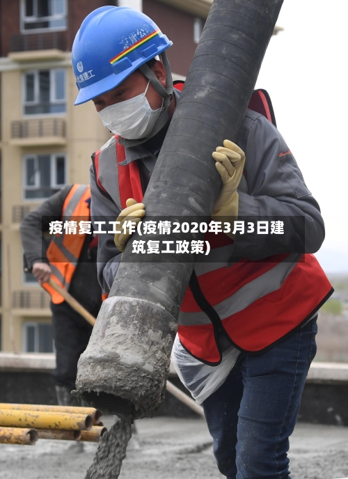 疫情复工工作(疫情2020年3月3日建筑复工政策)