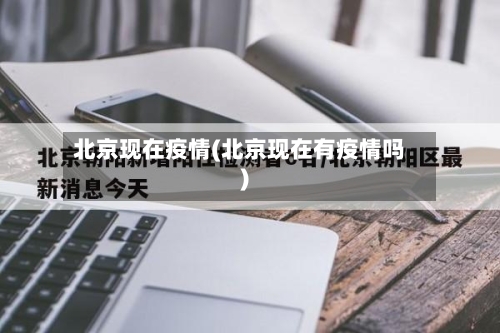 北京现在疫情(北京现在有疫情吗)-第2张图片