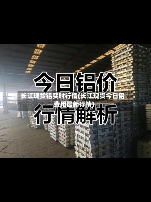 长江现货铝实时行情(长江现货今日铝费用最新行情)-第3张图片