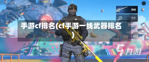 手游cf排名(cf手游一线武器排名)-第3张图片