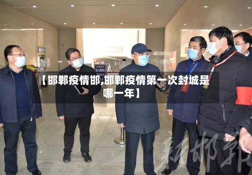 【邯郸疫情邯,邯郸疫情第一次封城是哪一年】-第2张图片