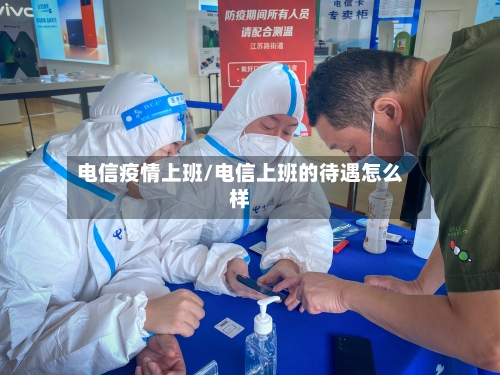 电信疫情上班/电信上班的待遇怎么样