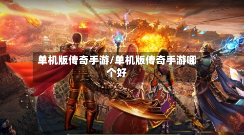 单机版传奇手游/单机版传奇手游哪个好