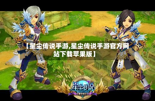【星尘传说手游,星尘传说手游官方网站下载苹果版】