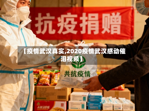 【疫情武汉真实,2020疫情武汉感动催泪视频】