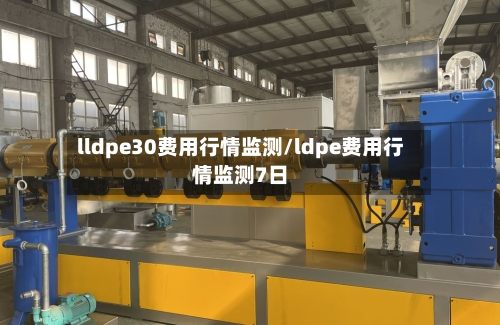 lldpe30费用行情监测/ldpe费用行情监测7日-第3张图片