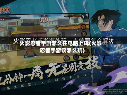 火影忍者手游怎么在电脑上玩(火影忍者手游该怎么玩)