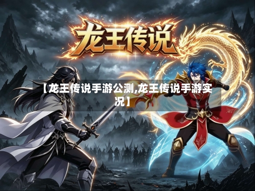【龙王传说手游公测,龙王传说手游实况】-第2张图片