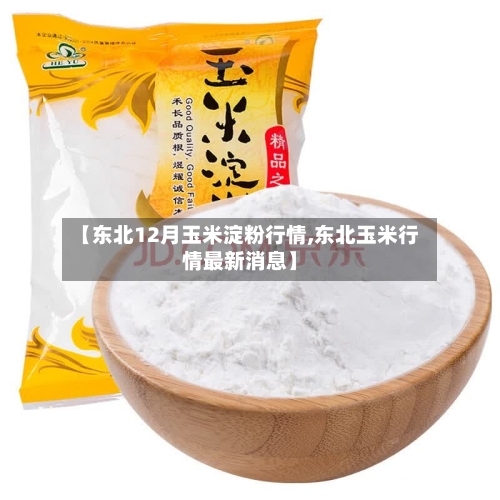【东北12月玉米淀粉行情,东北玉米行情最新消息】-第3张图片