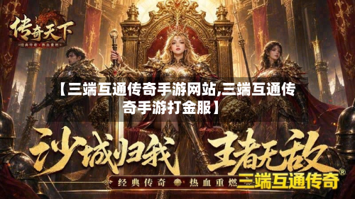 【三端互通传奇手游网站,三端互通传奇手游打金服】