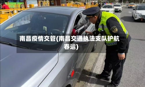 南昌疫情交管(南昌交通执法支队护航春运)-第2张图片