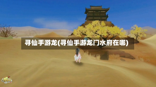 寻仙手游龙(寻仙手游龙门水府在哪)