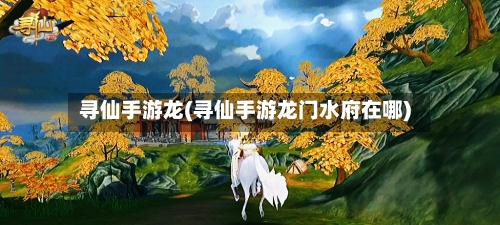 寻仙手游龙(寻仙手游龙门水府在哪)-第3张图片