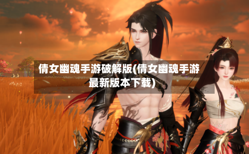 倩女幽魂手游破解版(倩女幽魂手游最新版本下载)