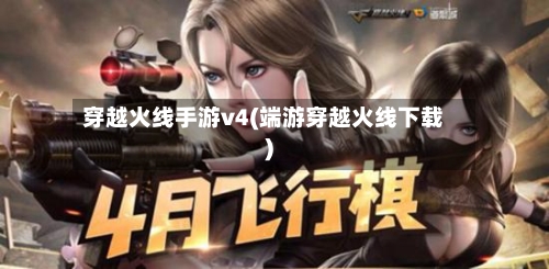 穿越火线手游v4(端游穿越火线下载)