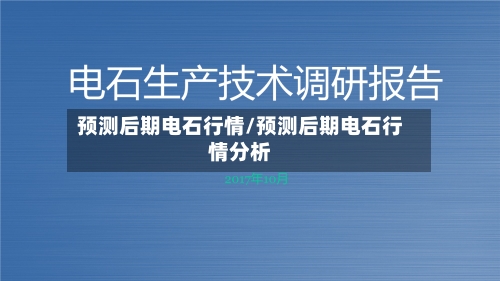 预测后期电石行情/预测后期电石行情分析